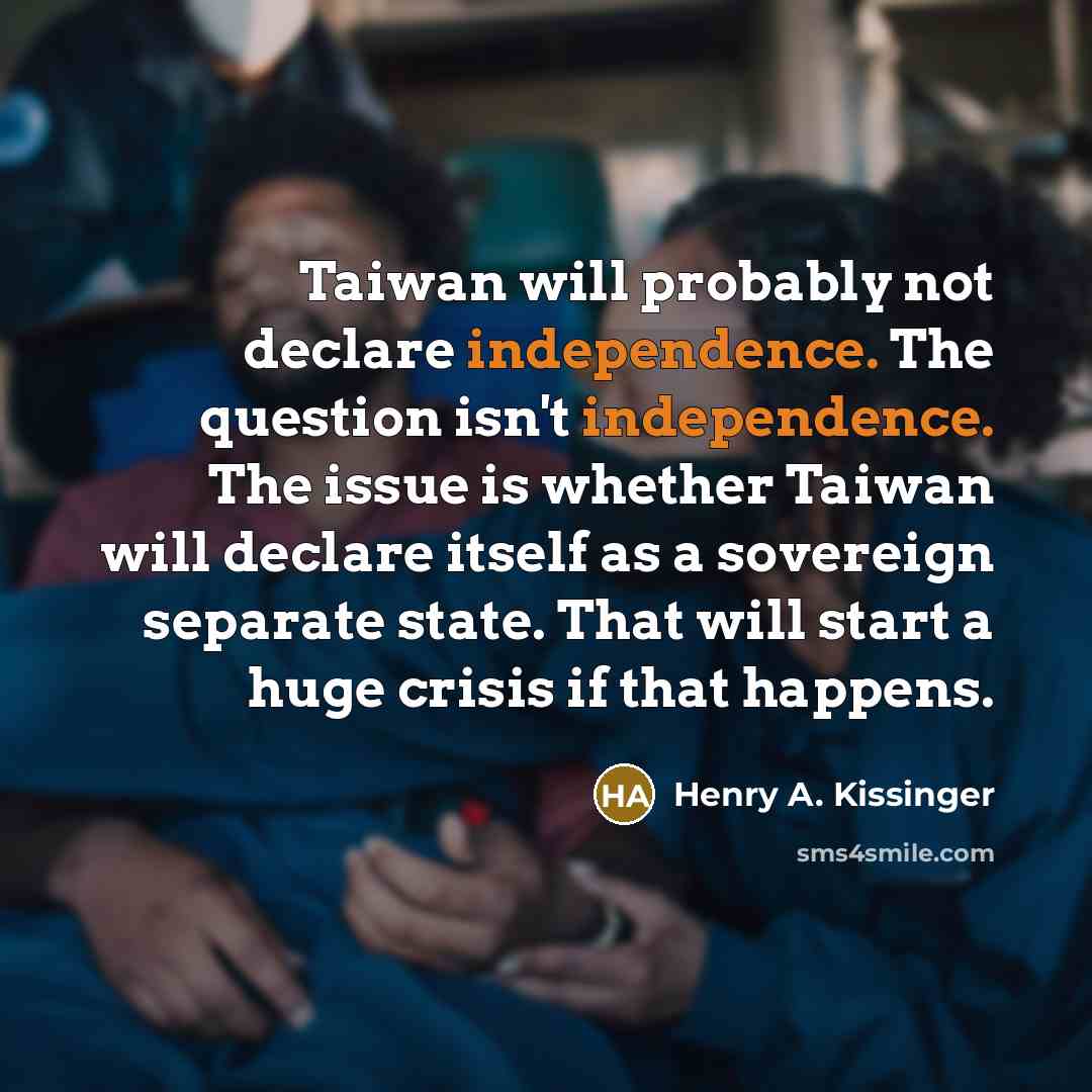 “Taiwan will probably not declare independence. The question isn't independence.…” quote by Henry A. Kissinger