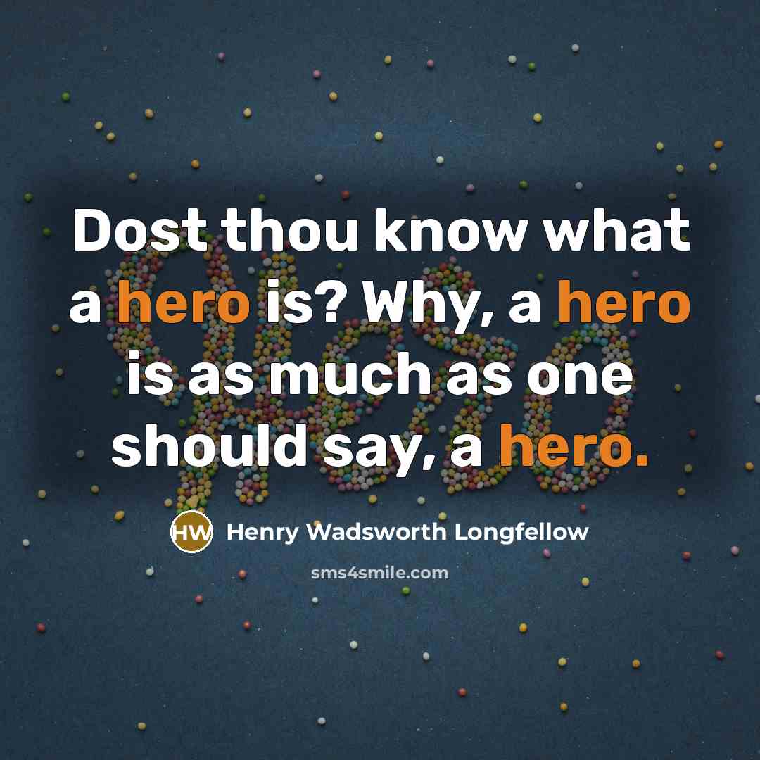 “Dost thou know what a hero is? Why, a hero…” quote by Henry Wadsworth Longfellow