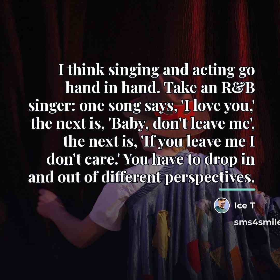 “I think singing and acting go hand in hand. Take…” quote by Ice T
