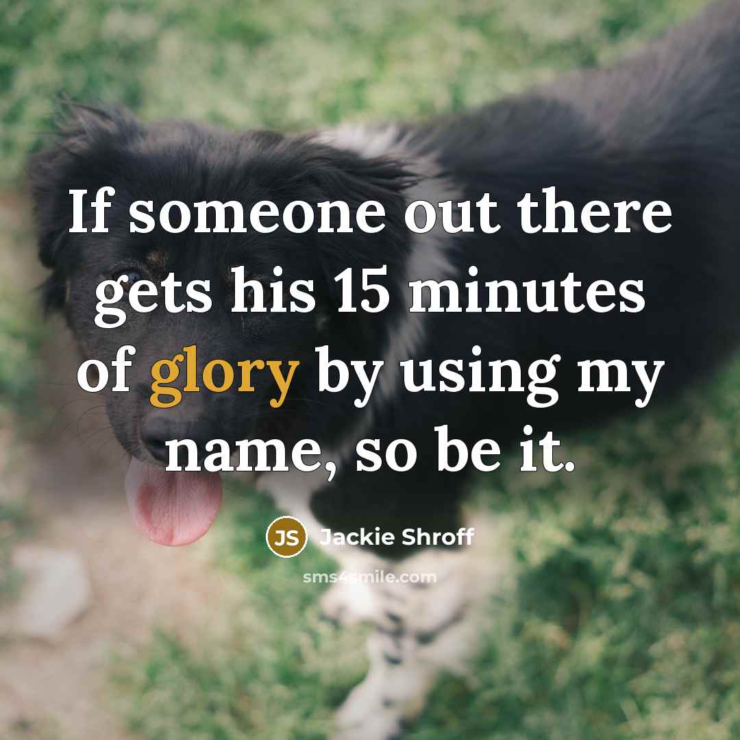 “If someone out there gets his 15 minutes of glory…” quote by Jackie Shroff