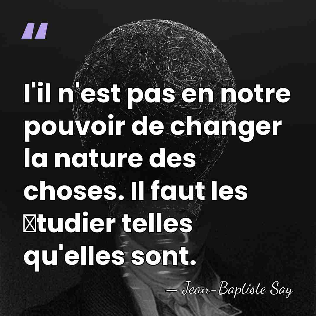 I'il n'est pas en notre pouvoir de changer la nature des choses.&hellip; - Jean-Baptiste Say