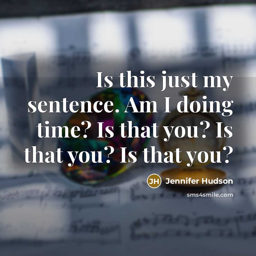 “Is this just my sentence. Am I doing time? Is that you? Is that you? Is that you?” quote by Jennifer Hudson