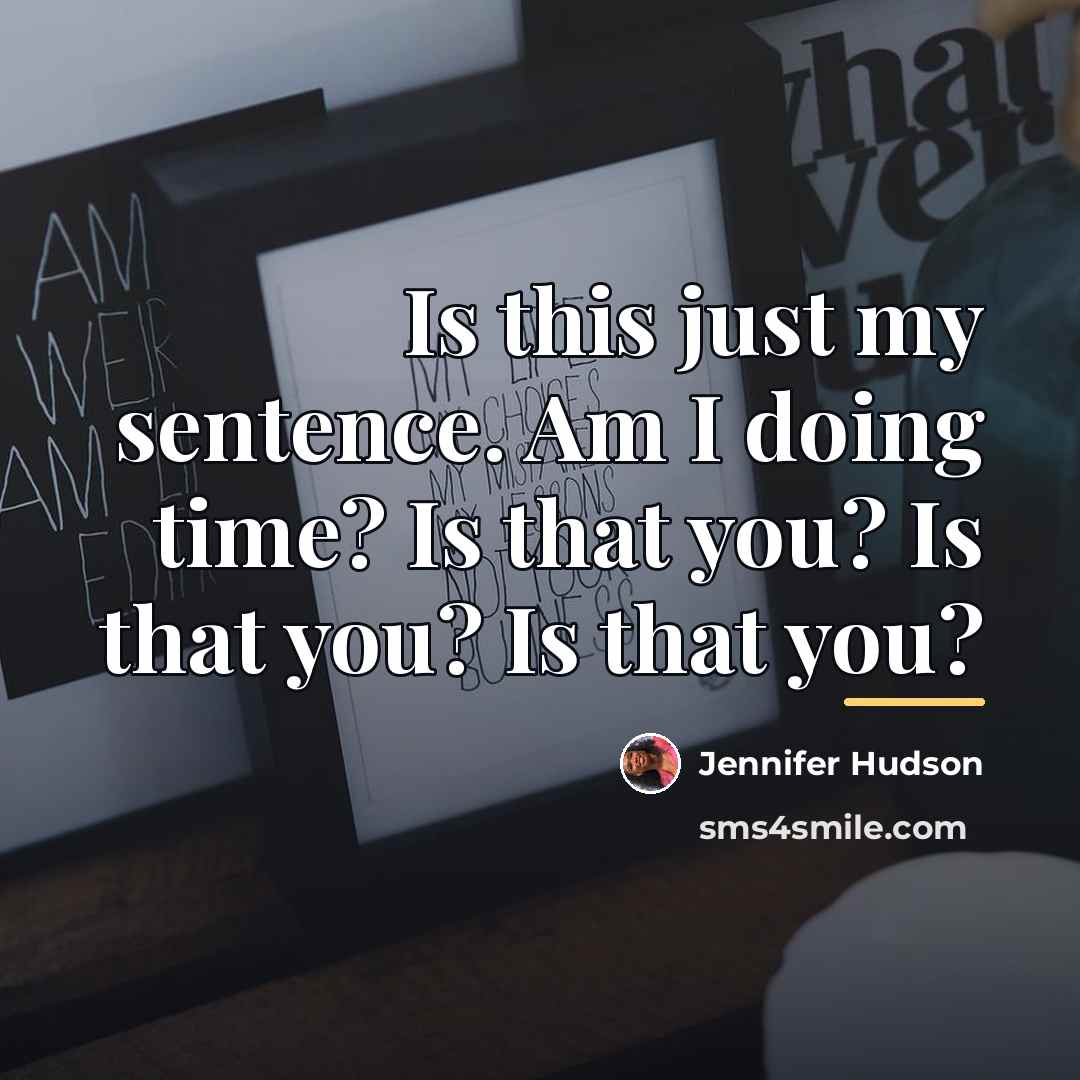 “Is this just my sentence. Am I doing time? Is…” quote by Jennifer Hudson