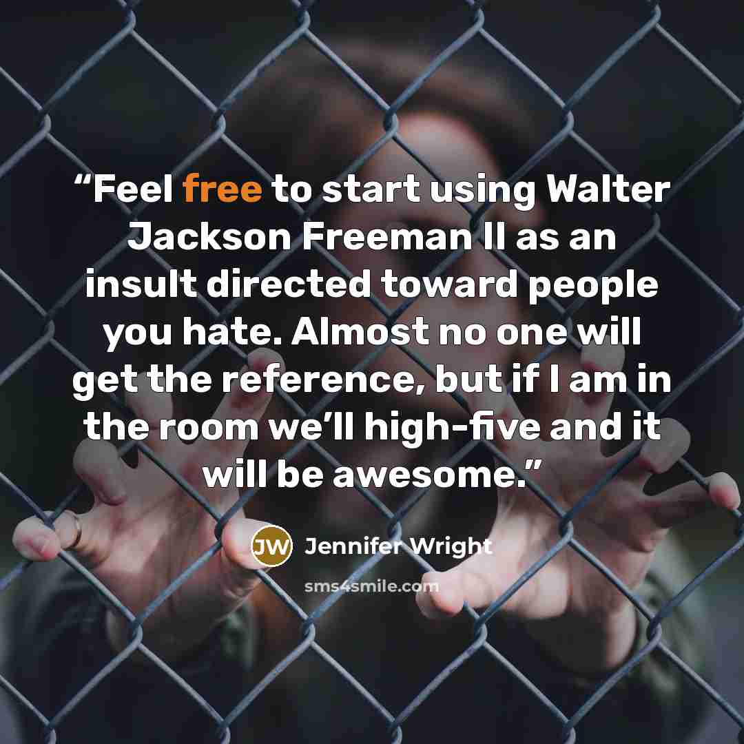 “Feel free to start using Walter Jackson Freeman II as an insult directed toward people you hate. Almost no one will get the reference, but if I am in the room we’ll high-five and it will be awesome.” quote by Jennifer Wright