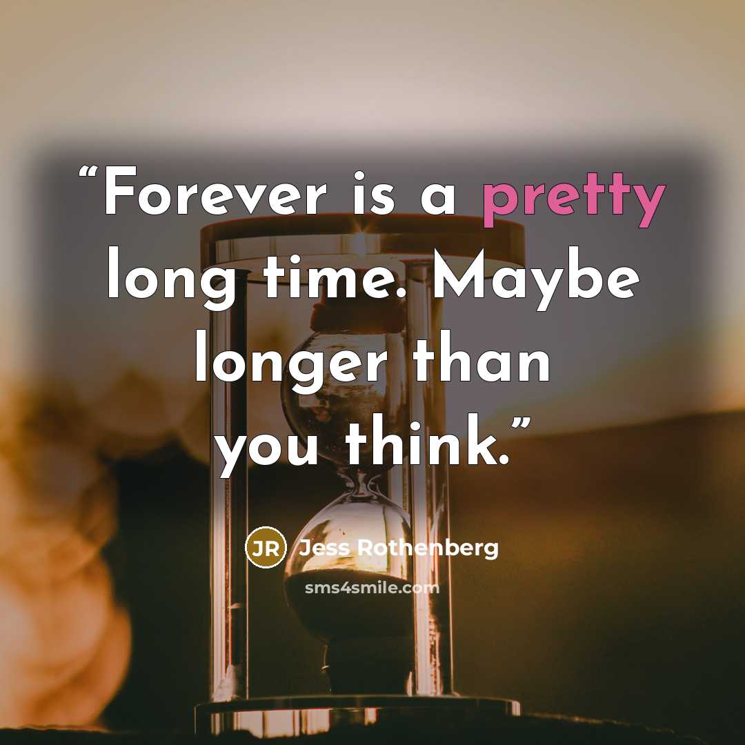 “Forever is a pretty long time. Maybe longer than you think.” quote by Jess Rothenberg