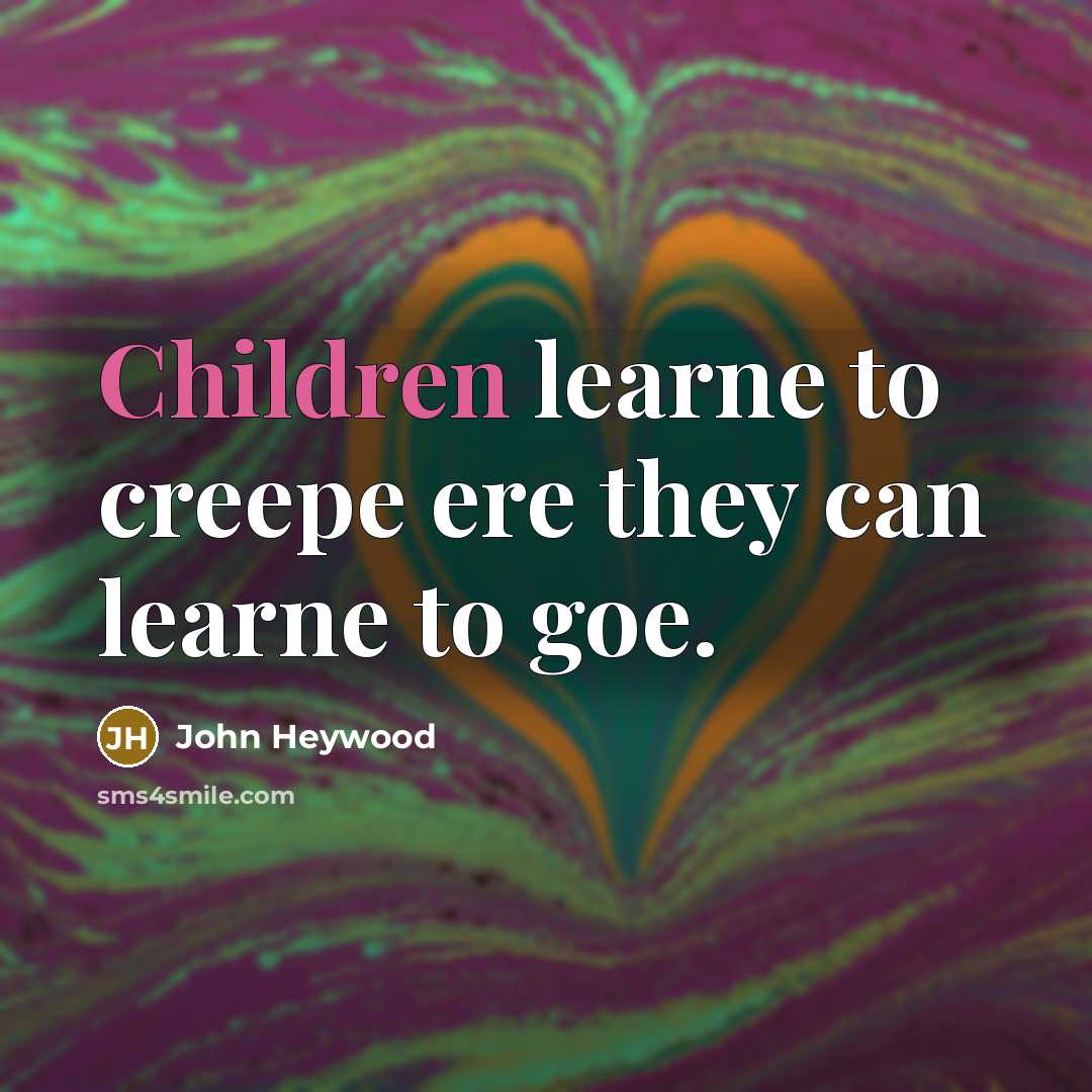 “Children learne to creepe ere they can learne to goe.” quote by John Heywood