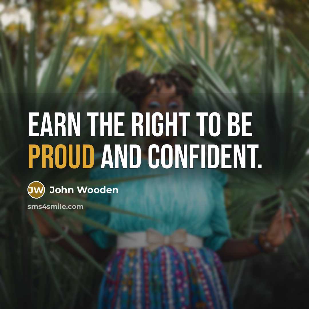 “Earn the right to be proud and confident.…” quote by John Wooden