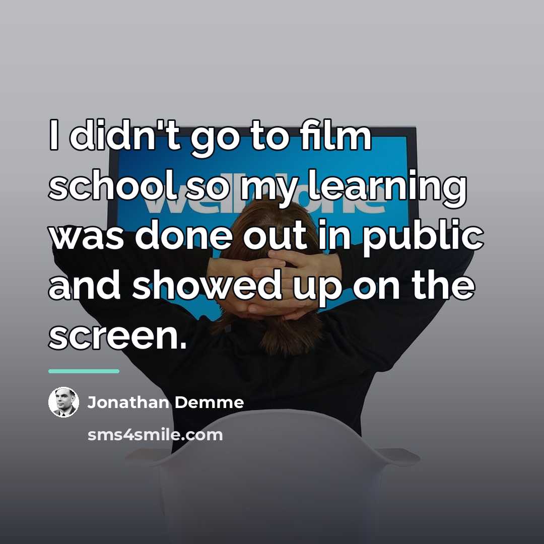 “I didn't go to film school so my learning was…” quote by Jonathan Demme