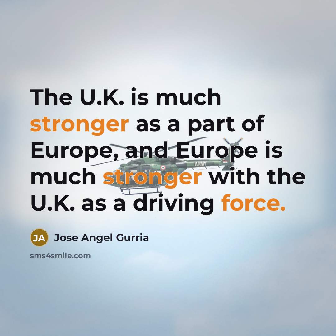 “The U.K. is much stronger as a part of Europe,…” quote by Jose Angel Gurria