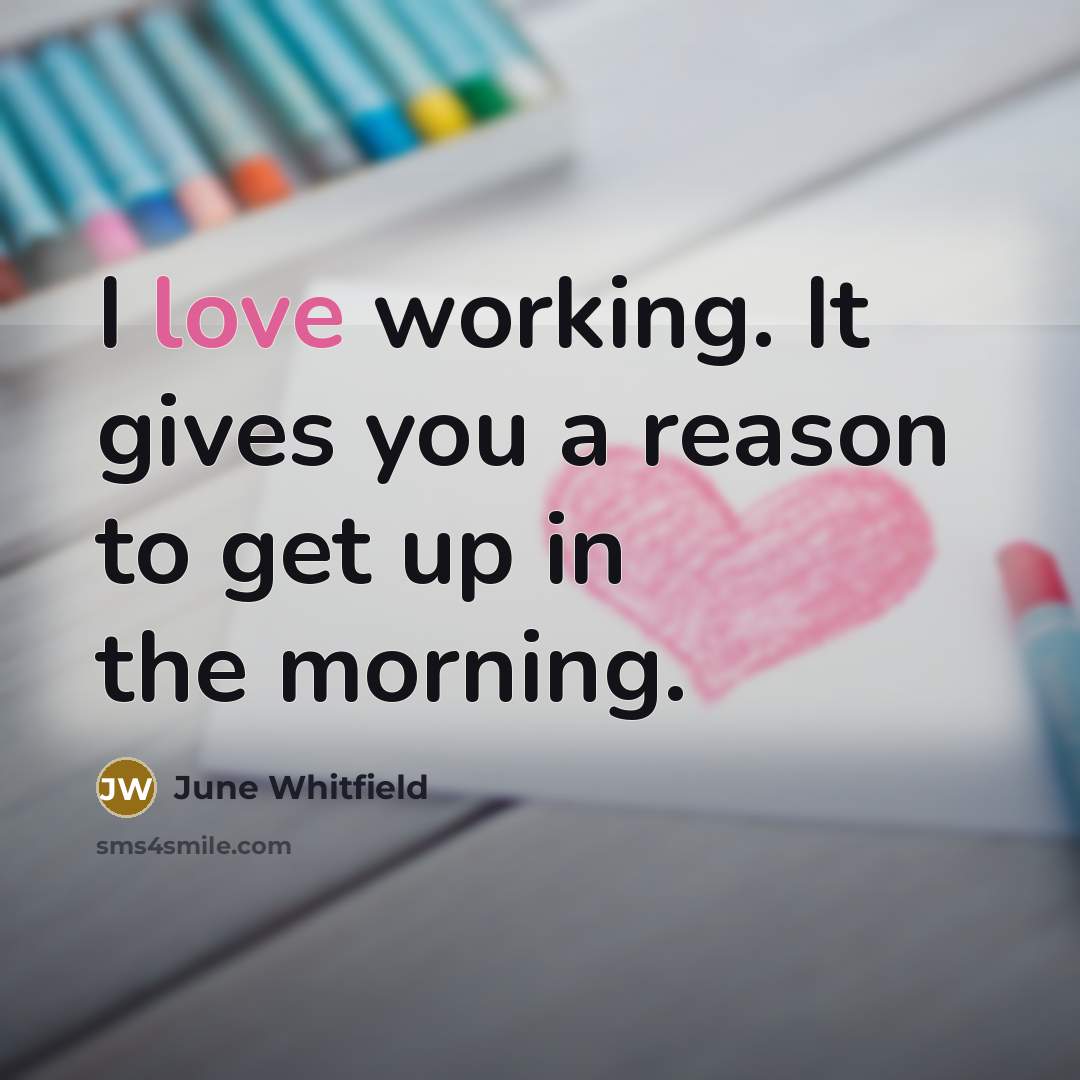 “I love working. It gives you a reason to get…” quote by June Whitfield