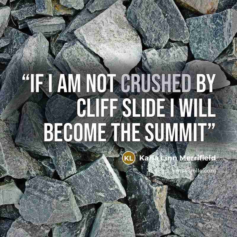 “If I am not crushed by cliff slide I will become the summit” quote by Karla Linn Merrifield
