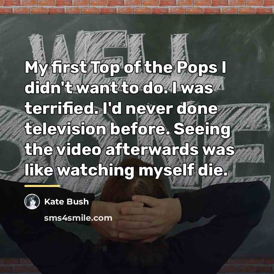 “My first Top of the Pops I didn't want to…” quote by Kate Bush