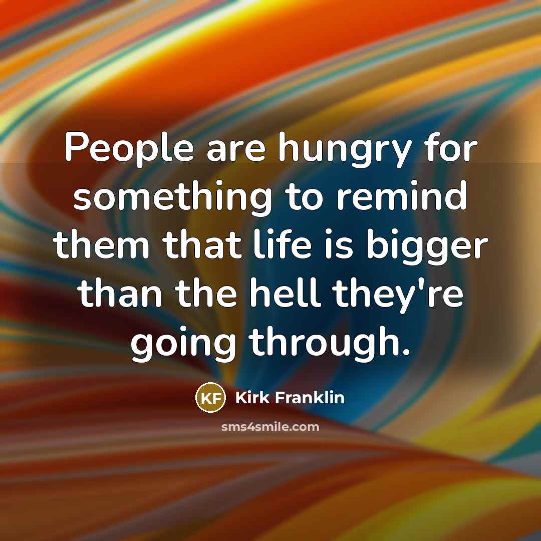 “People are hungry for something to remind them that life…” quote by Kirk Franklin