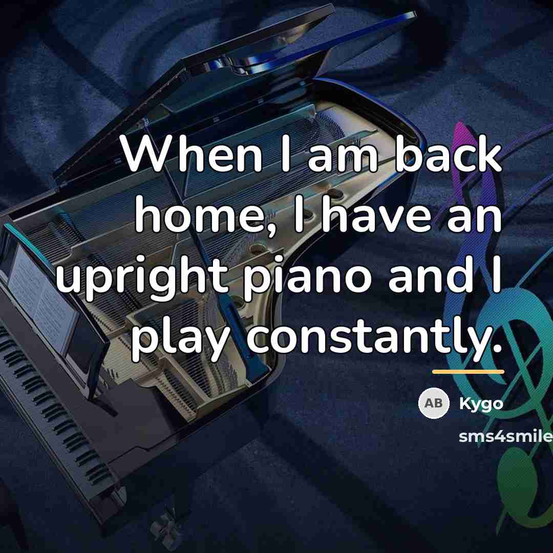 “When I am back home, I have an upright piano…” quote by Kygo