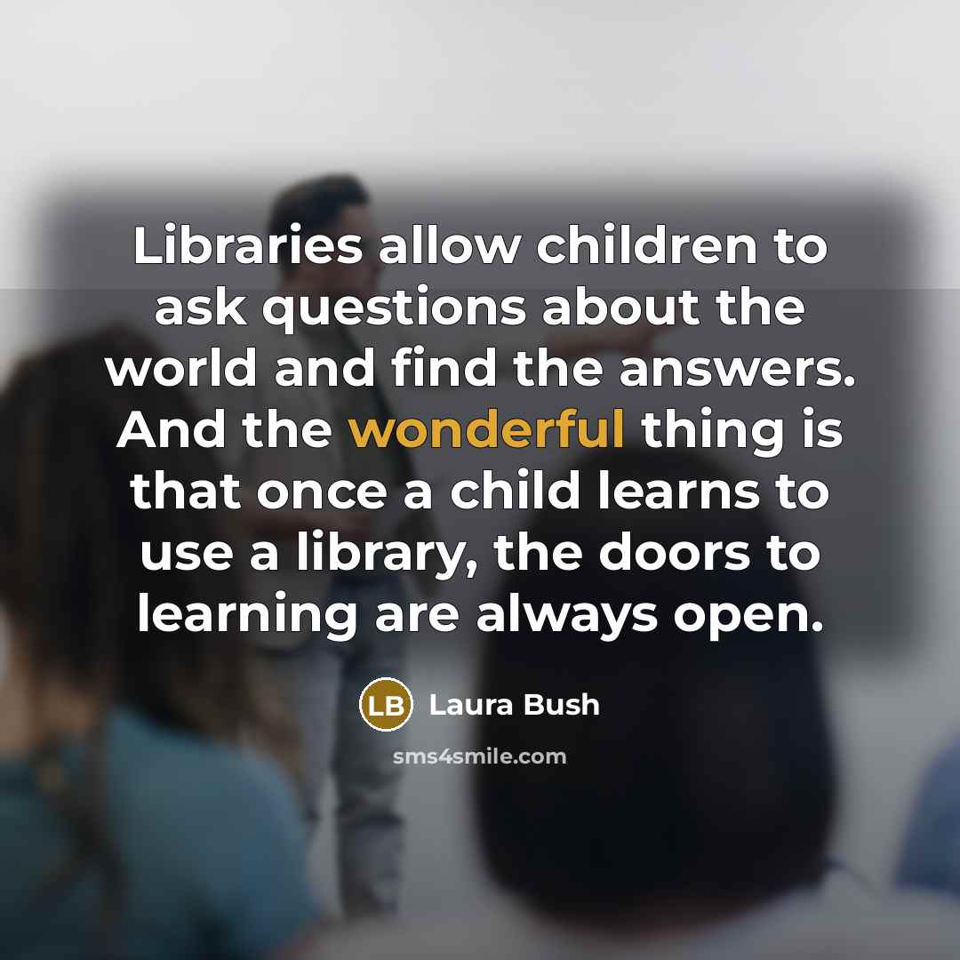 “Libraries allow children to ask questions about the world and…” quote by Laura Bush