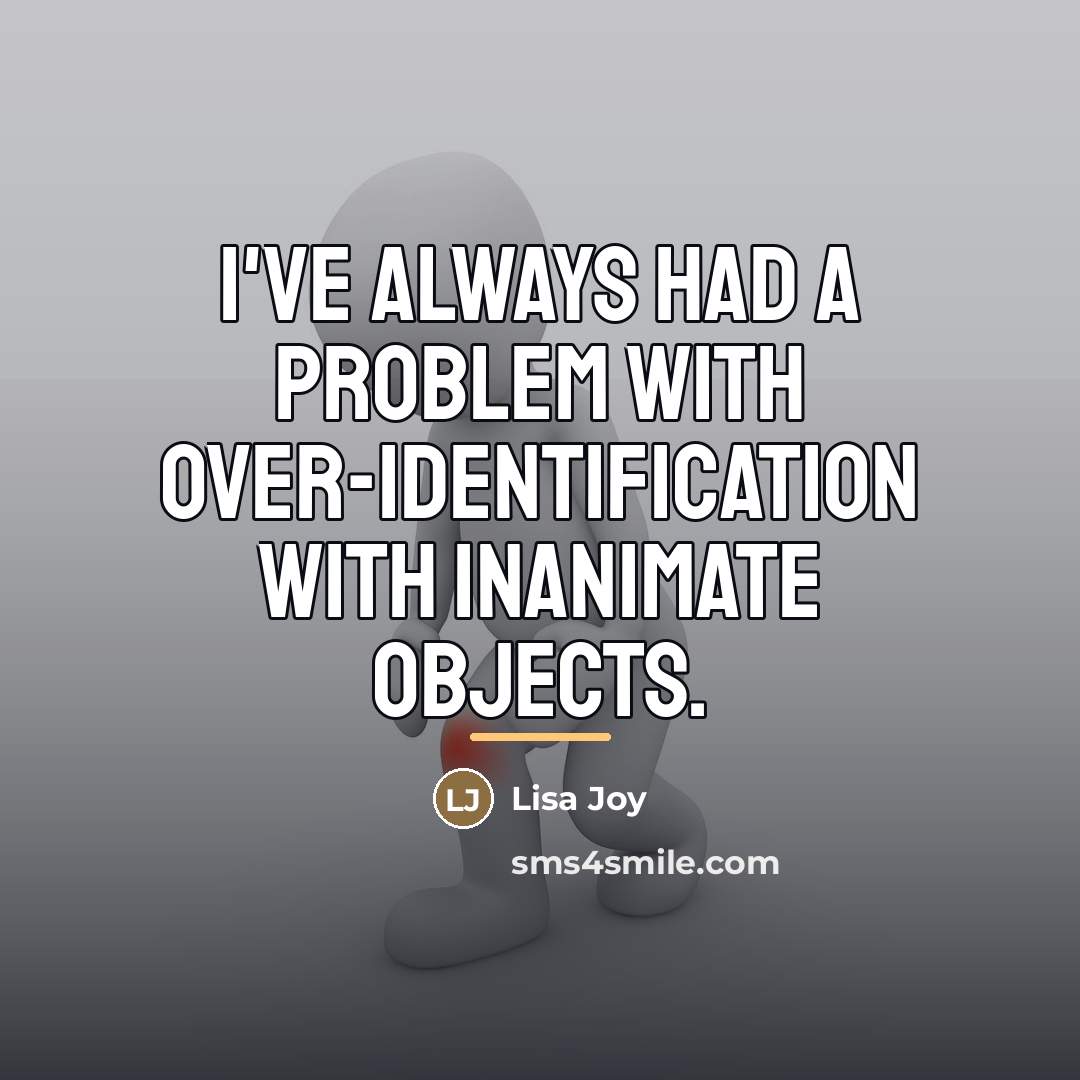 “I've always had a problem with over-identification with inanimate objects.…” quote by Lisa Joy