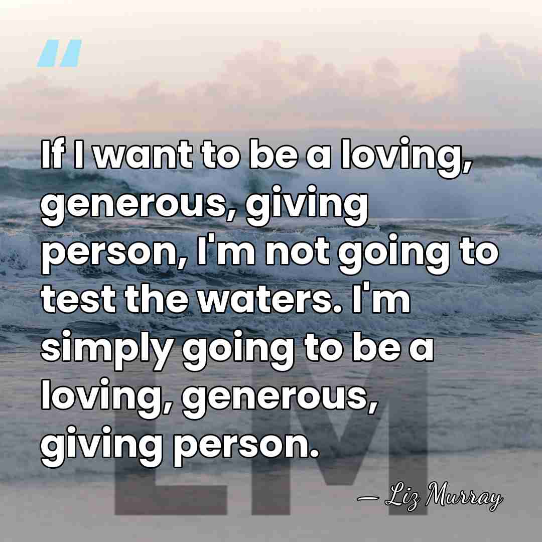 If I want to be a loving, generous, giving person, I'm not&hellip; - Liz Murray