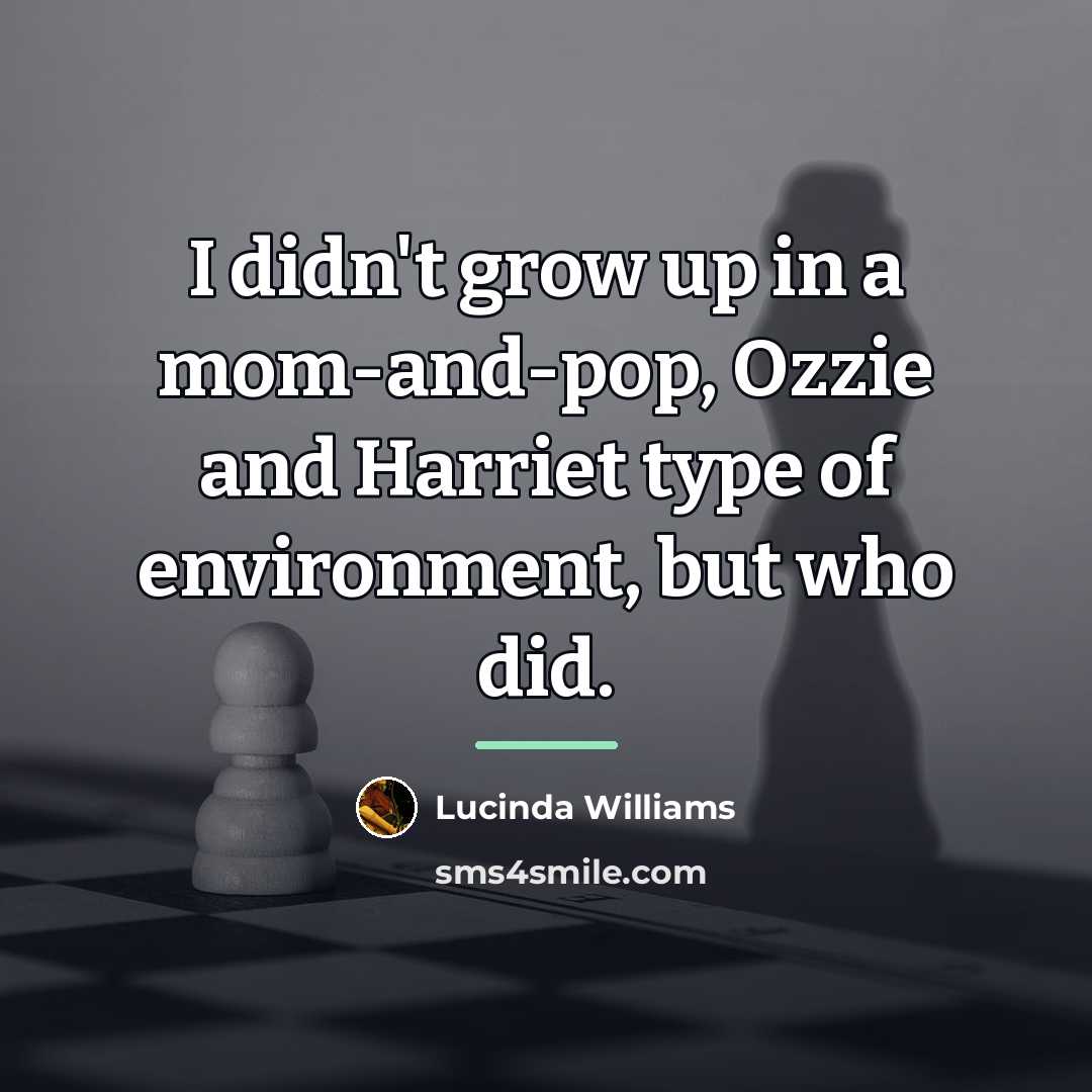 “I didn't grow up in a mom-and-pop, Ozzie and Harriet…” quote by Lucinda Williams