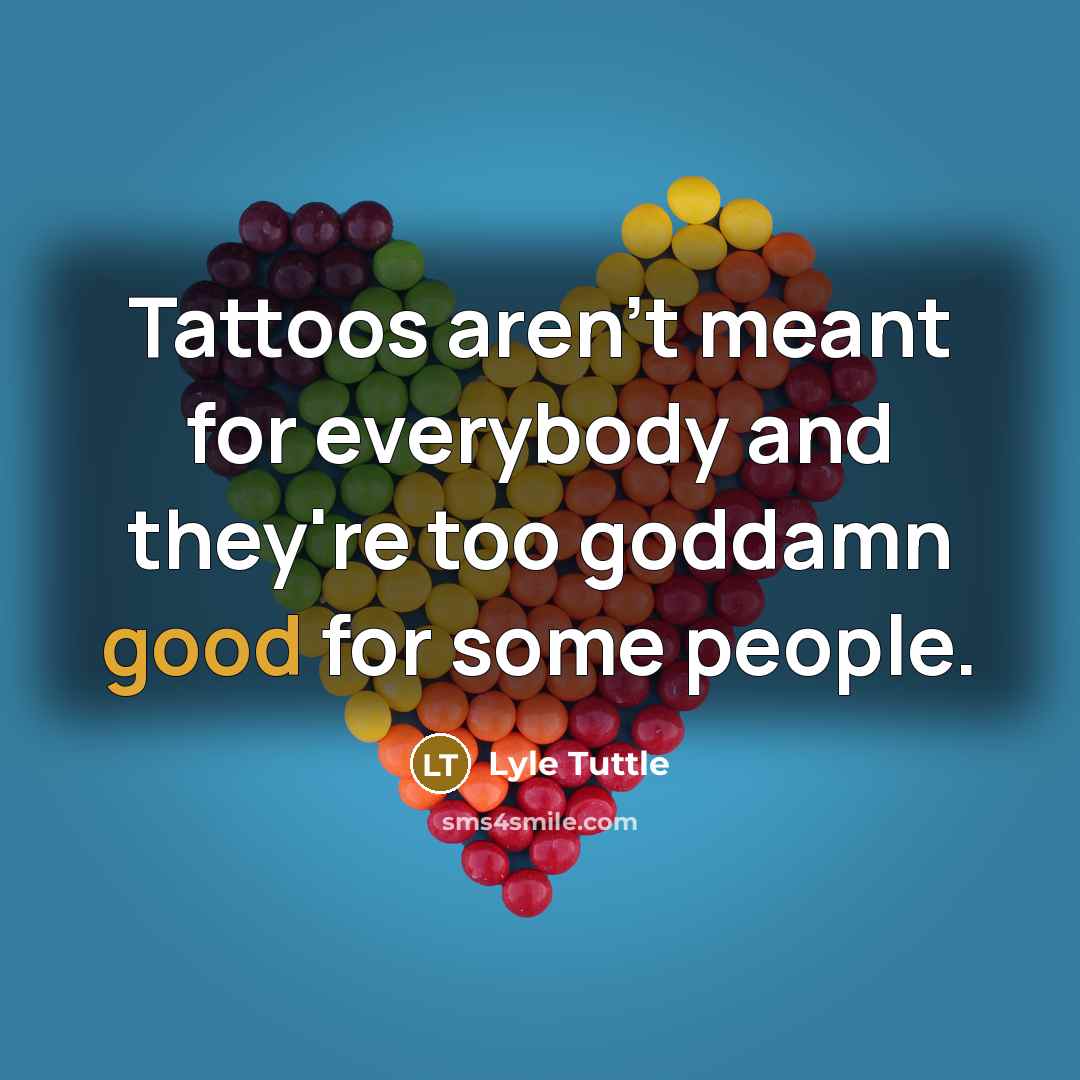 “Tattoos aren't meant for everybody and they're too goddamn good…” quote by Lyle Tuttle