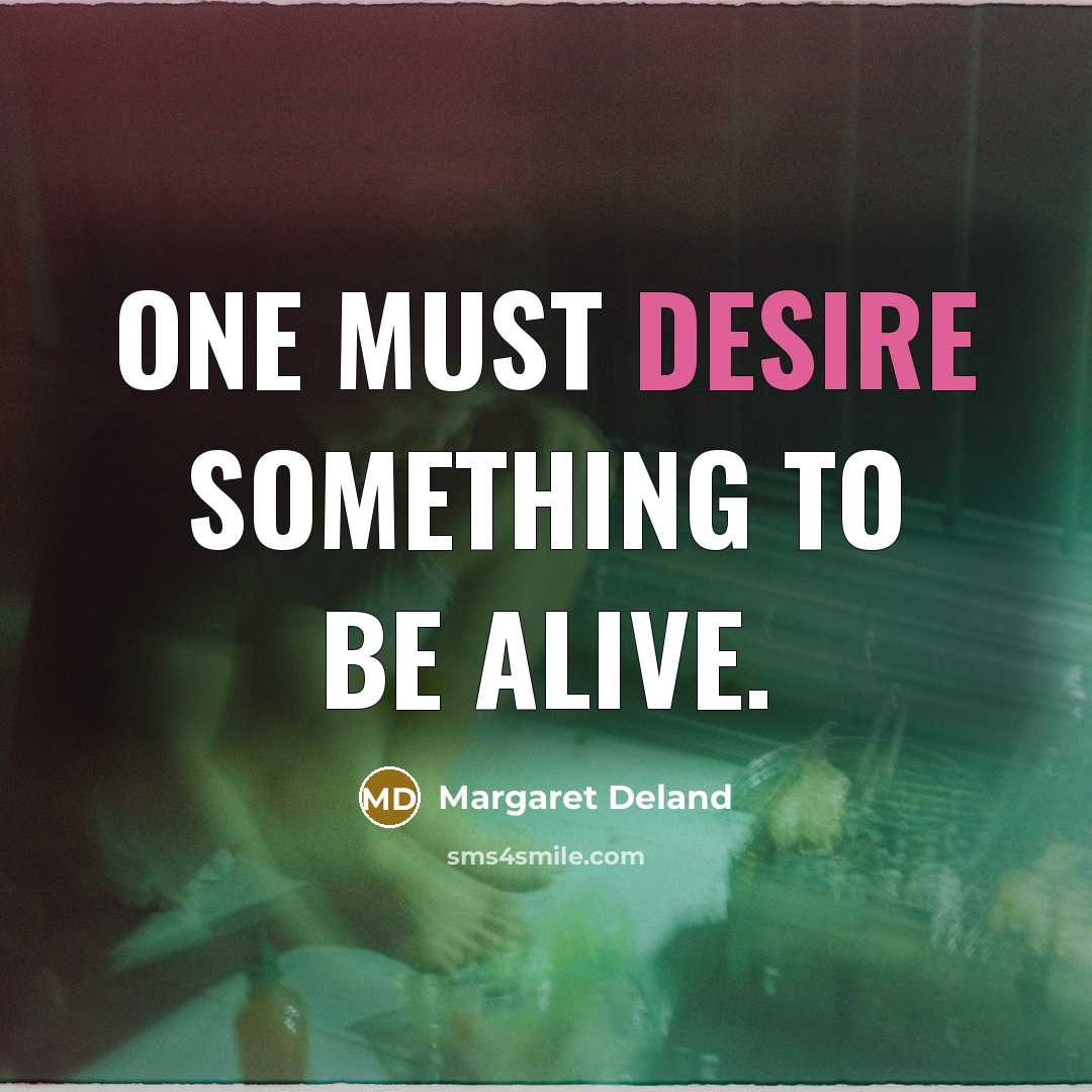 “One must desire something to be alive.…” quote by Margaret Deland