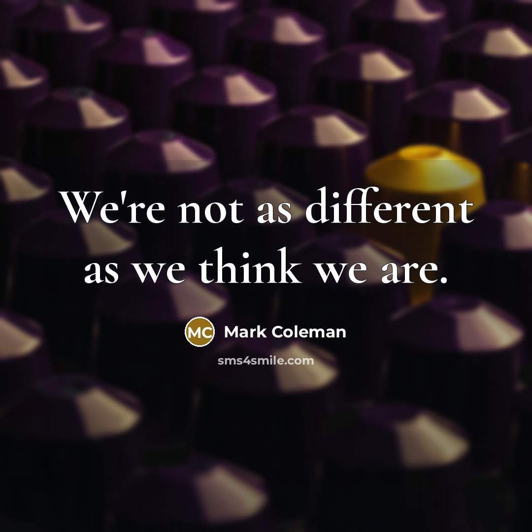 “We're not as different as we think we are.” quote by Mark Coleman