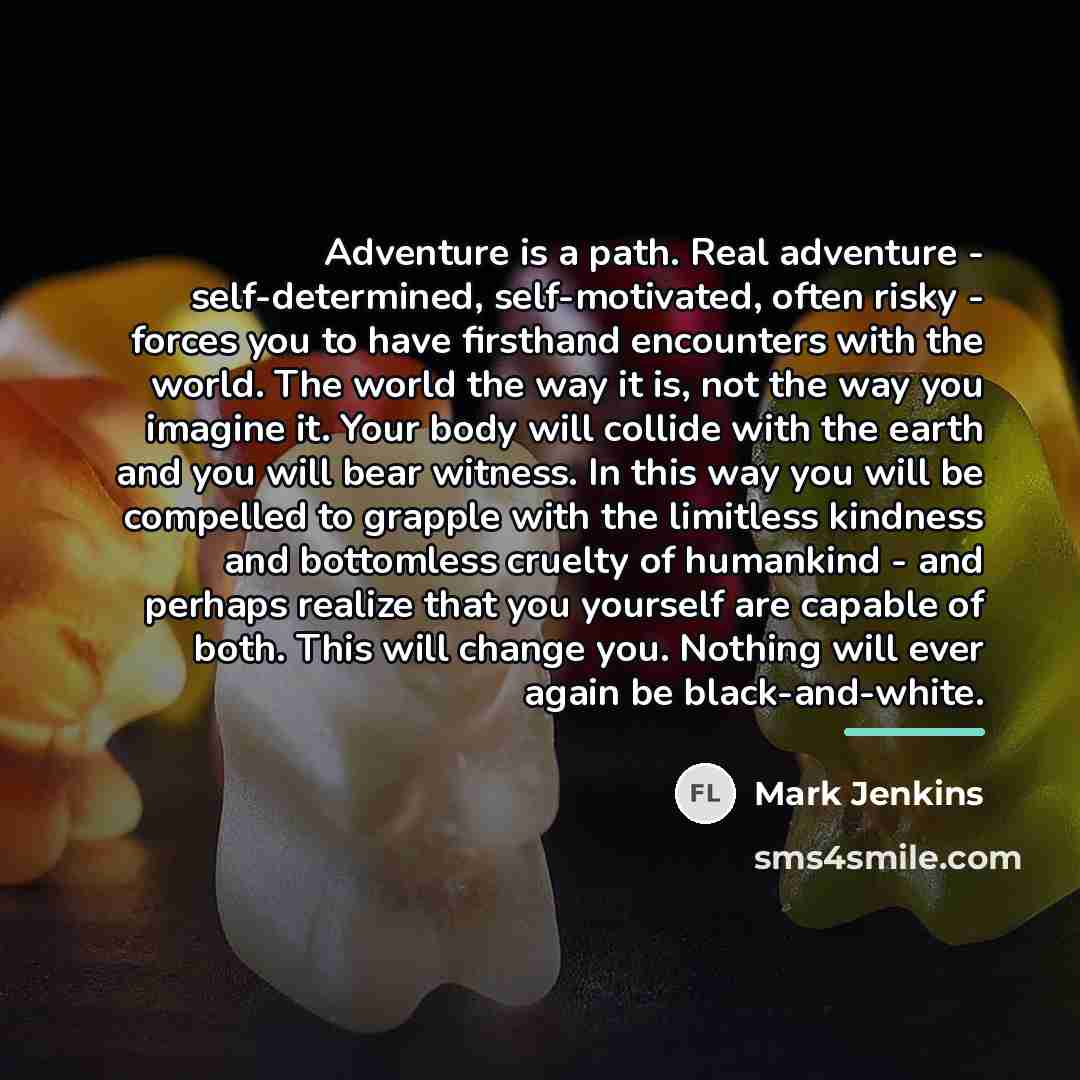 “Adventure is a path. Real adventure - self-determined, self-motivated, often…” quote by Mark Jenkins