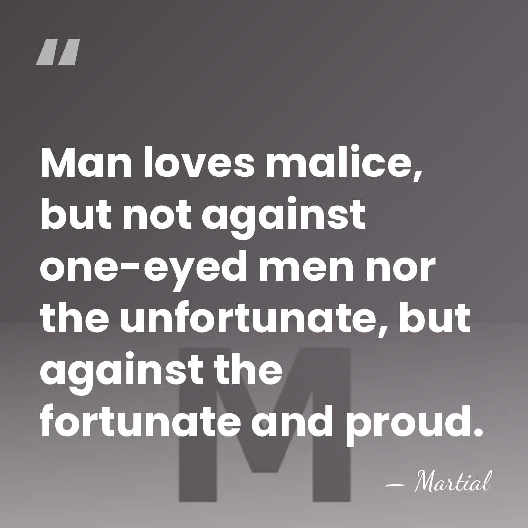 Man loves malice, but not against one-eyed men nor the unfortunate, but&hellip; - Martial