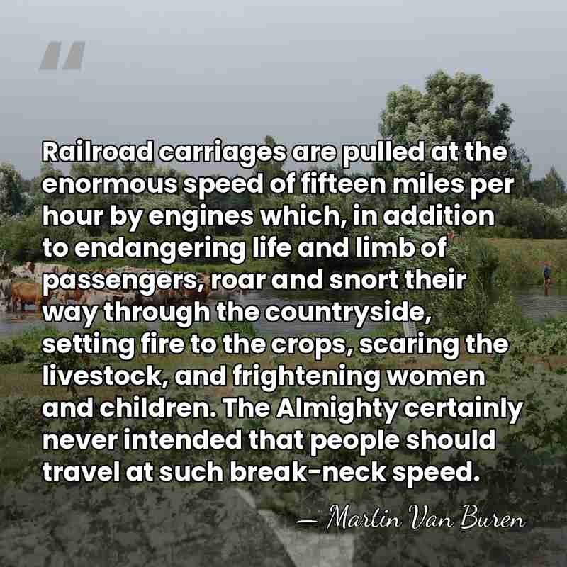 Railroad carriages are pulled at the enormous speed of fifteen miles per&hellip; - Martin Van Buren
