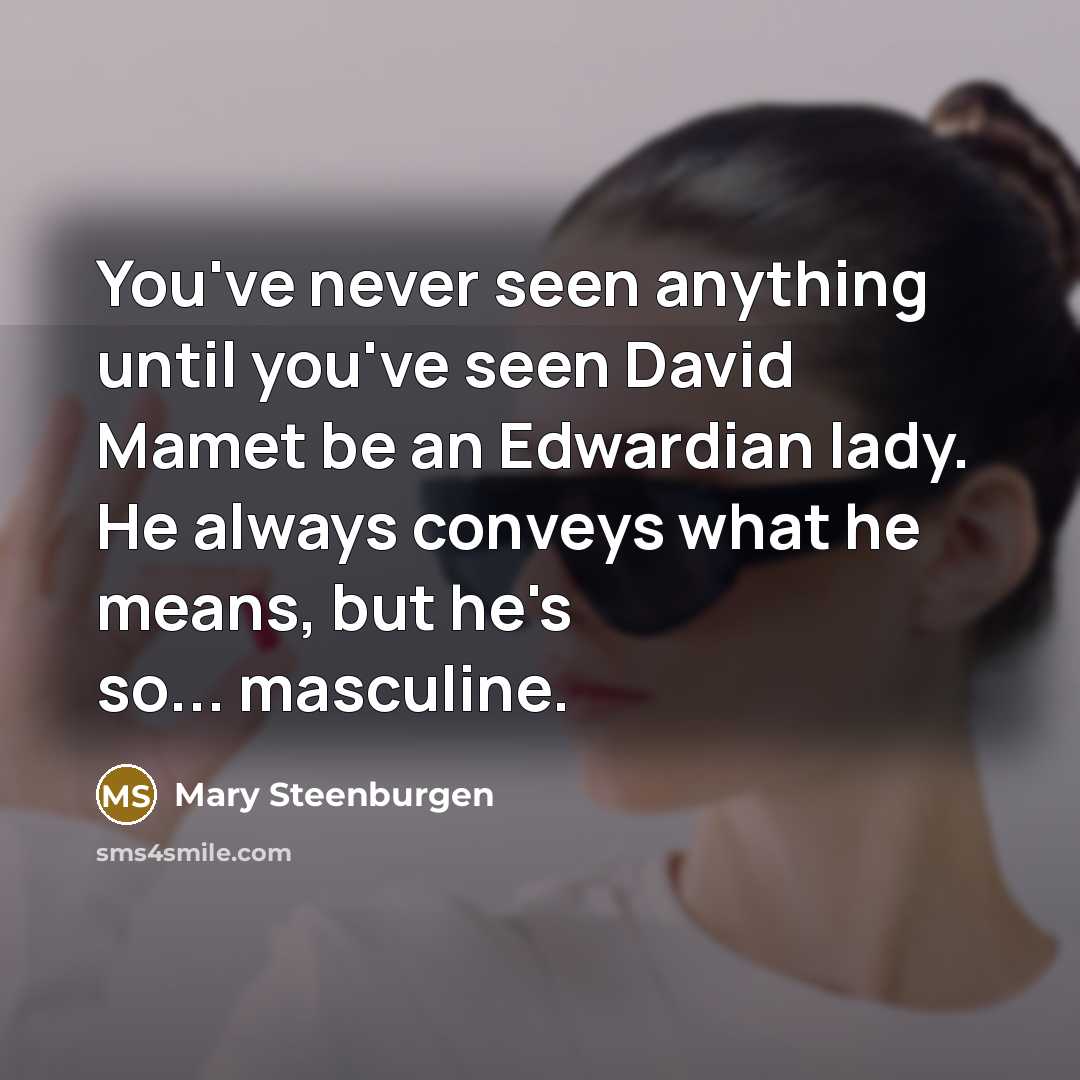 “You've never seen anything until you've seen David Mamet be…” quote by Mary Steenburgen