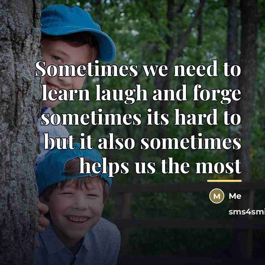 “Sometimes we need to learn laugh and forge sometimes its…” quote by Me