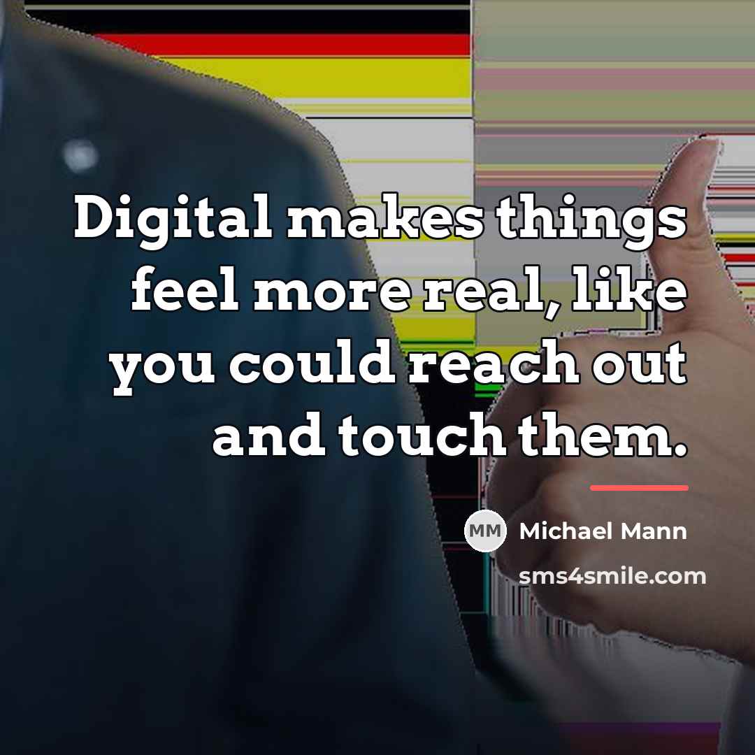 “Digital makes things feel more real, like you could reach…” quote by Michael Mann