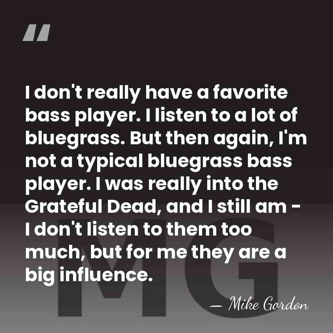 I don't really have a favorite bass player. I listen to a&hellip; - Mike Gordon