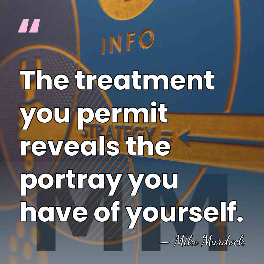The treatment you permit reveals the portray you have of yourself. - Mike Murdock