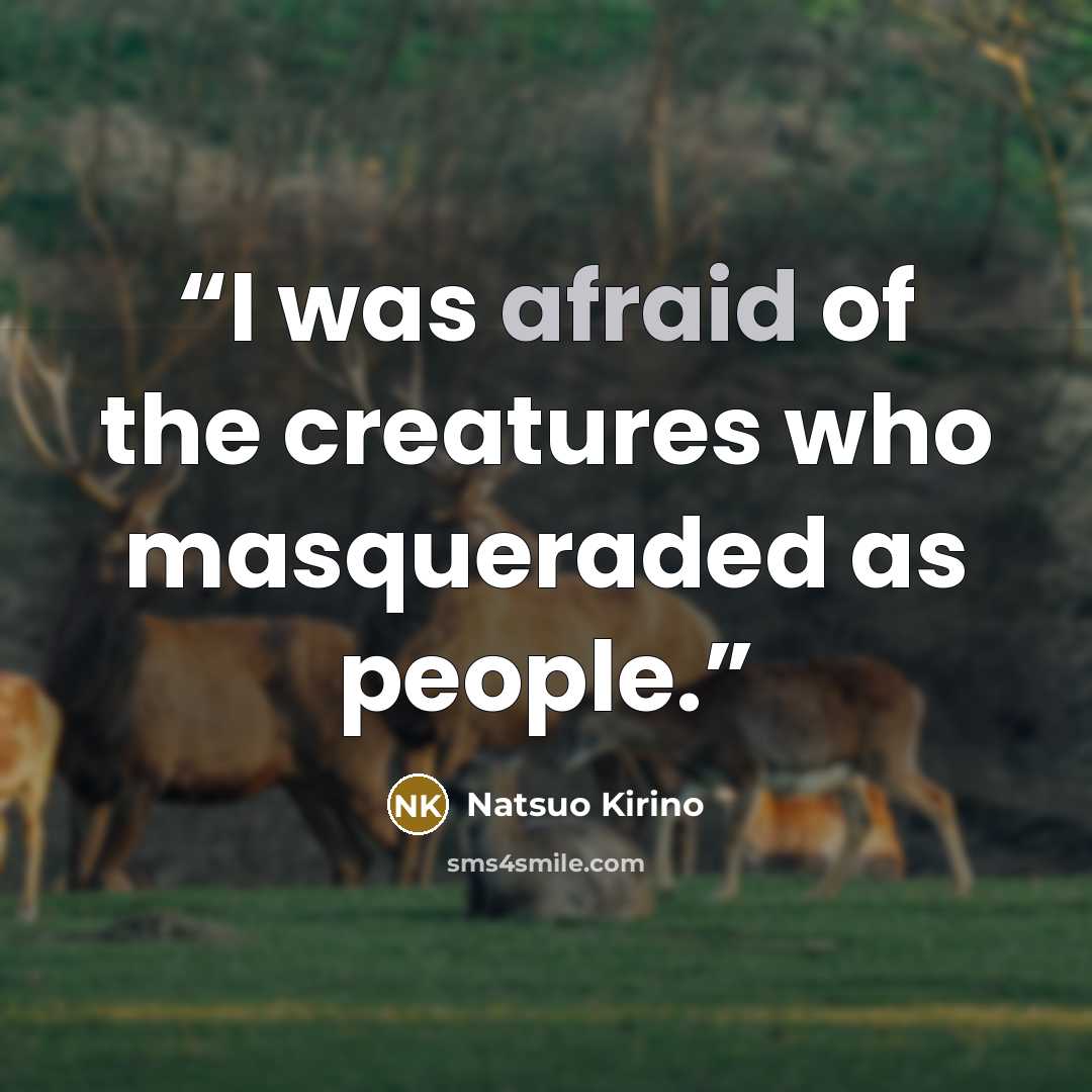 “I was afraid of the creatures who masqueraded as people.” quote by Natsuo Kirino