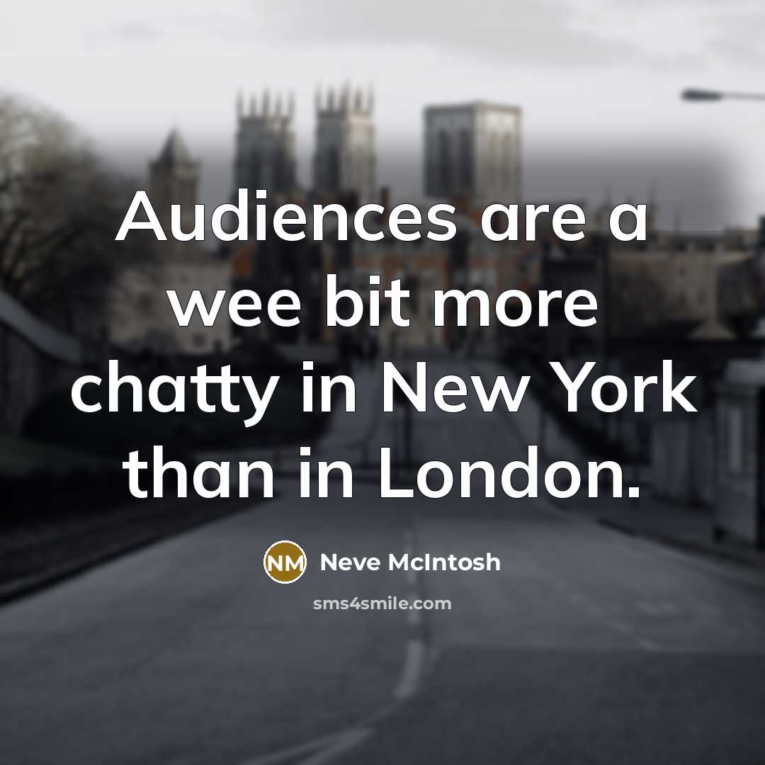 “Audiences are a wee bit more chatty in New York…” quote by Neve McIntosh