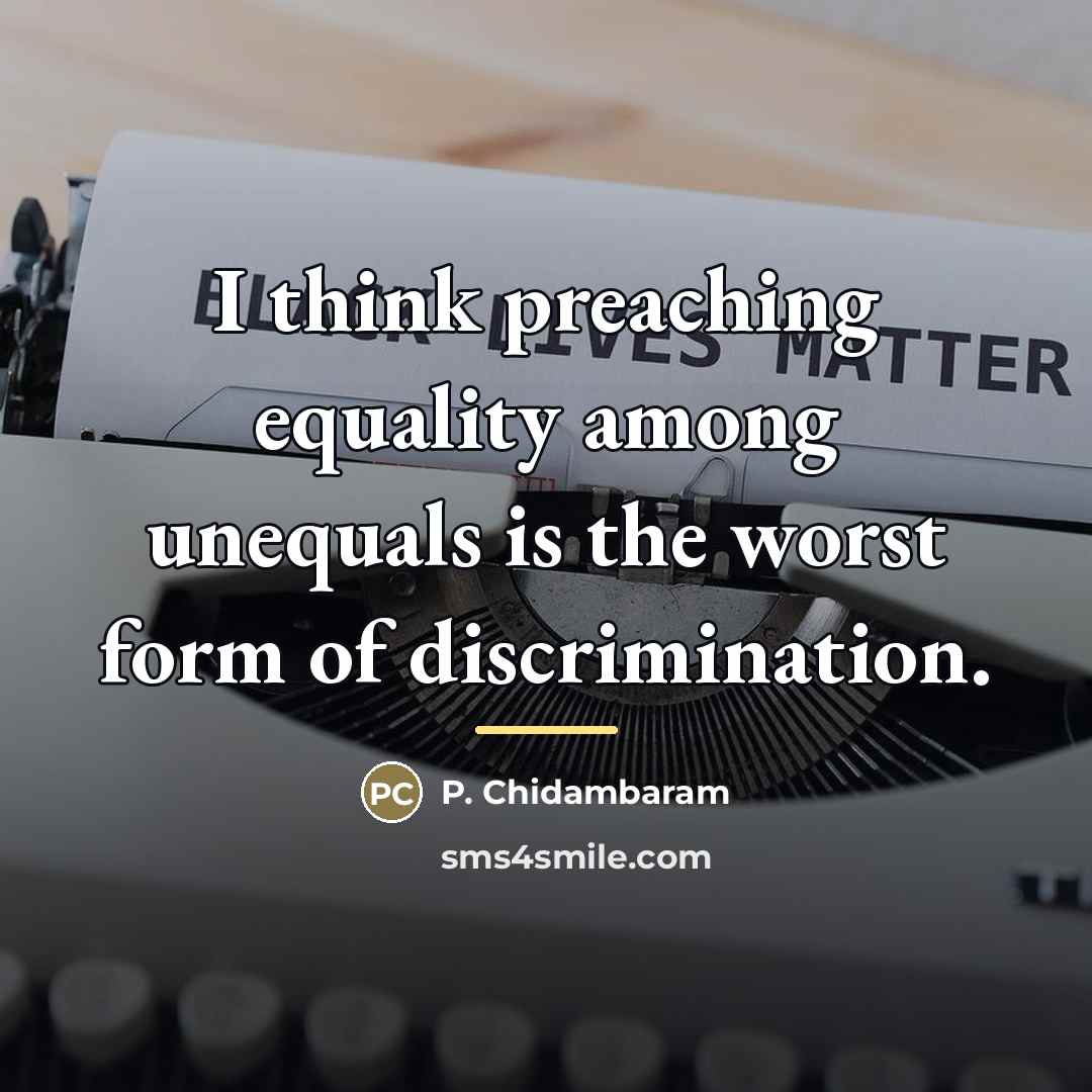 “I think preaching equality among unequals is the worst form…” quote by P. Chidambaram