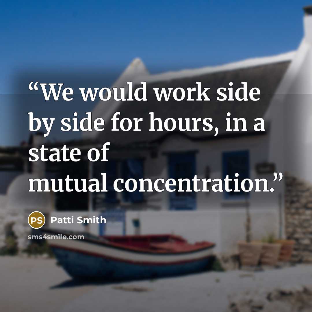 “We would work side by side for hours, in a state of mutual concentration.” quote by Patti Smith