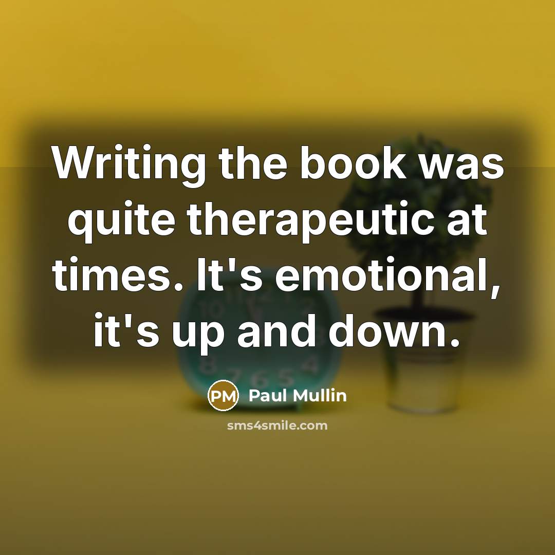 “Writing the book was quite therapeutic at times. It's emotional,…” quote by Paul Mullin