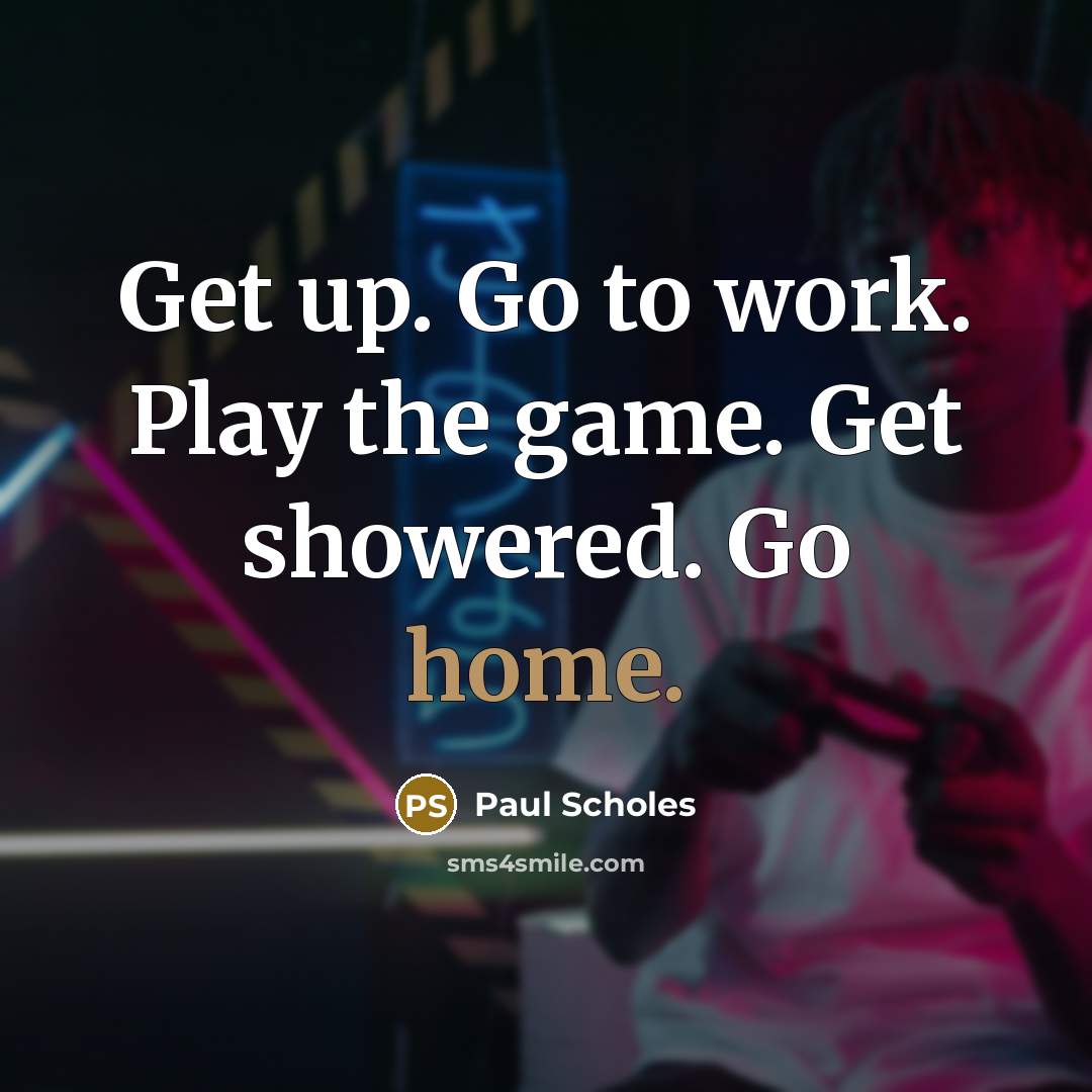 “Get up. Go to work. Play the game. Get showered.…” quote by Paul Scholes