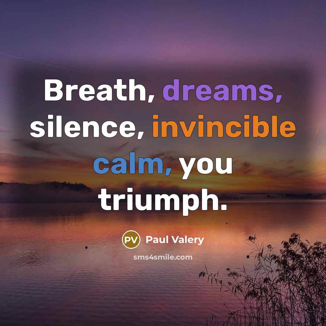 “Breath, dreams, silence, invincible calm, you triumph.…” quote by Paul Valery