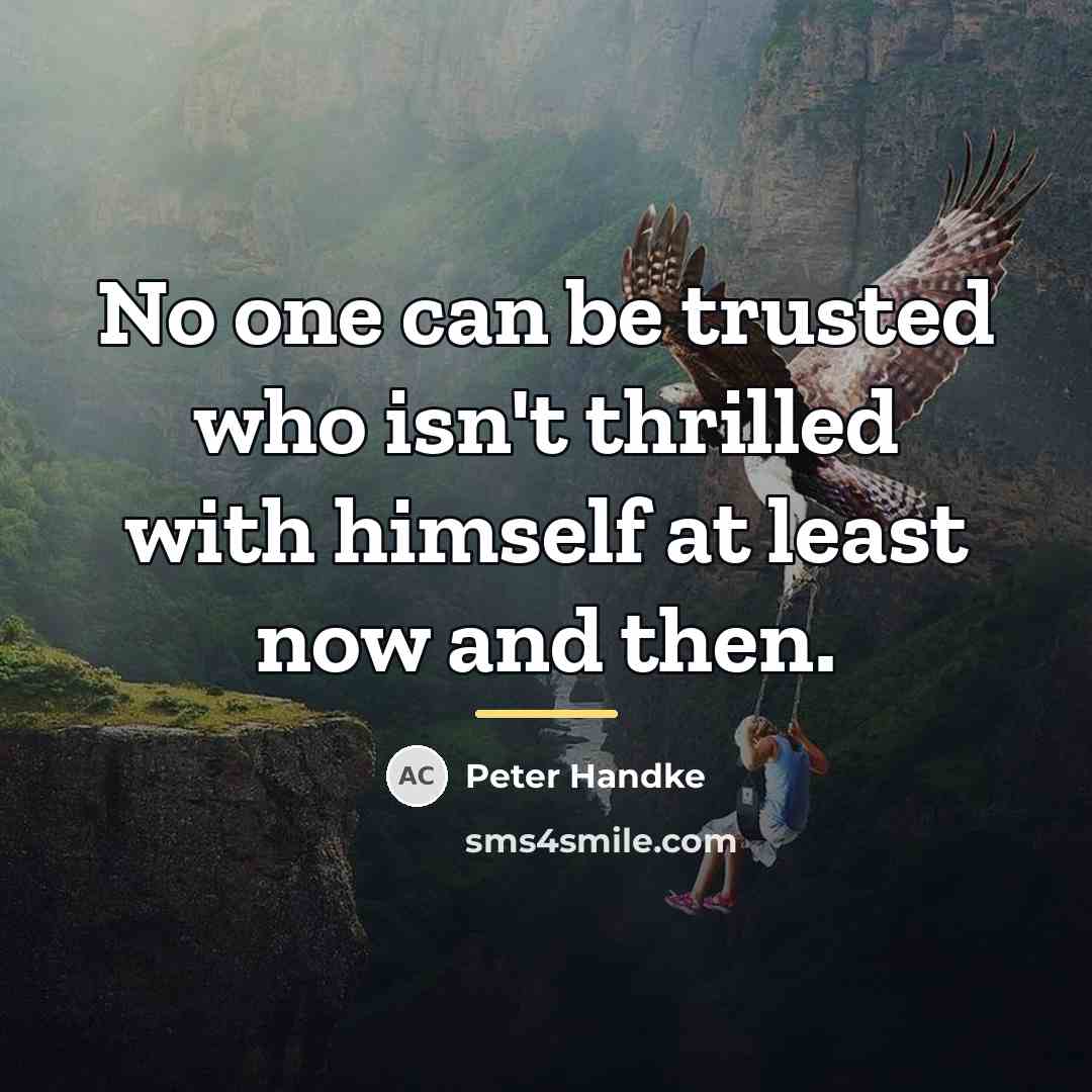 “No one can be trusted who isn't thrilled with himself…” quote by Peter Handke