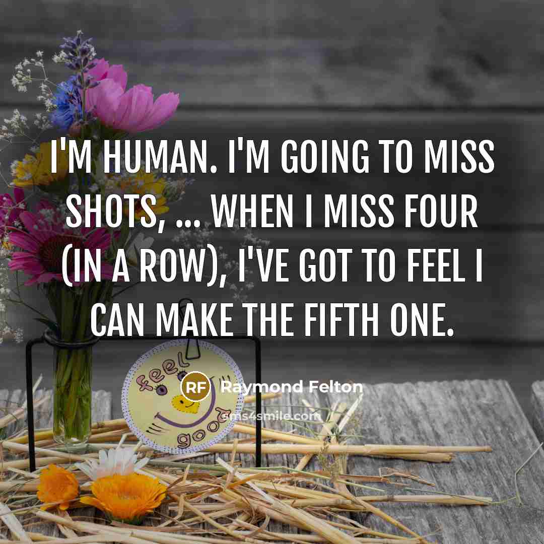 “I'm human. I'm going to miss shots, ... When I miss four (in a row), I've got to feel I can make the fifth one.” quote by Raymond Felton