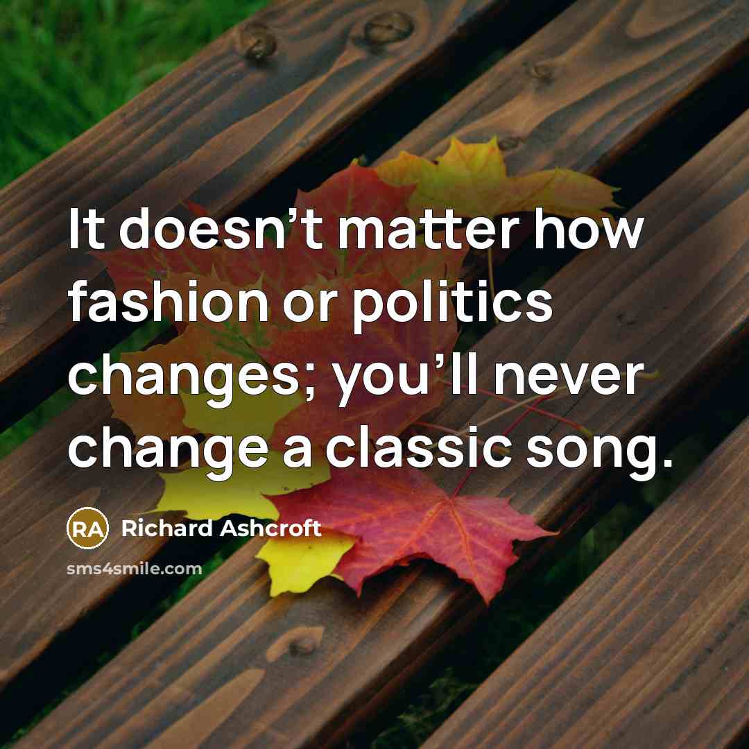 “It doesn't matter how fashion or politics changes; you'll never…” quote by Richard Ashcroft