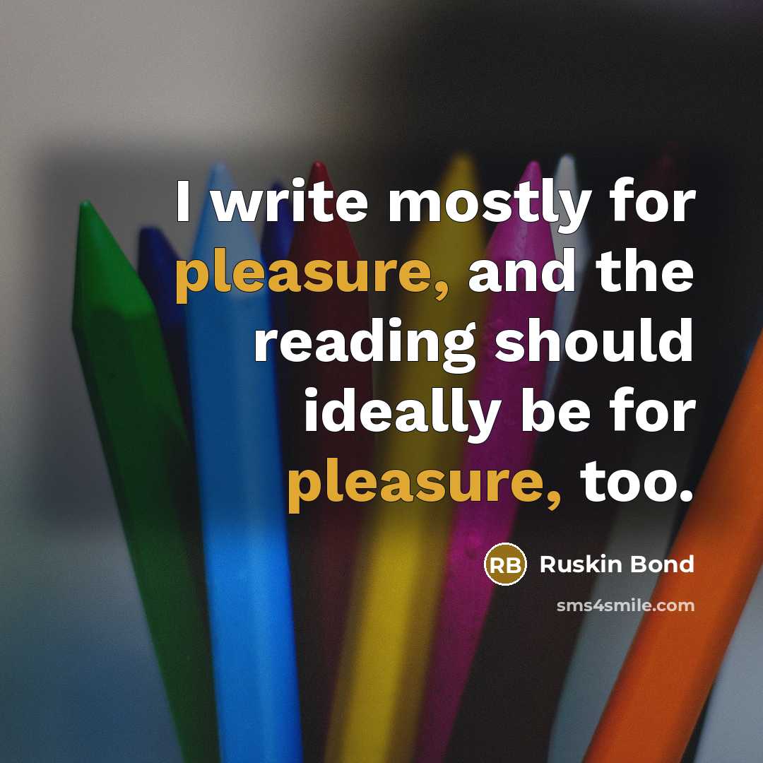 “I write mostly for pleasure, and the reading should ideally…” quote by Ruskin Bond