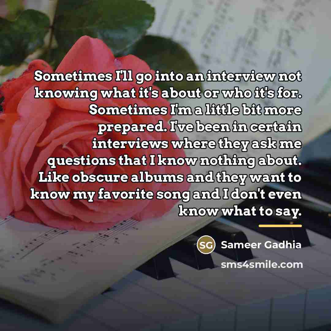 “Sometimes I'll go into an interview not knowing what it's…” quote by Sameer Gadhia