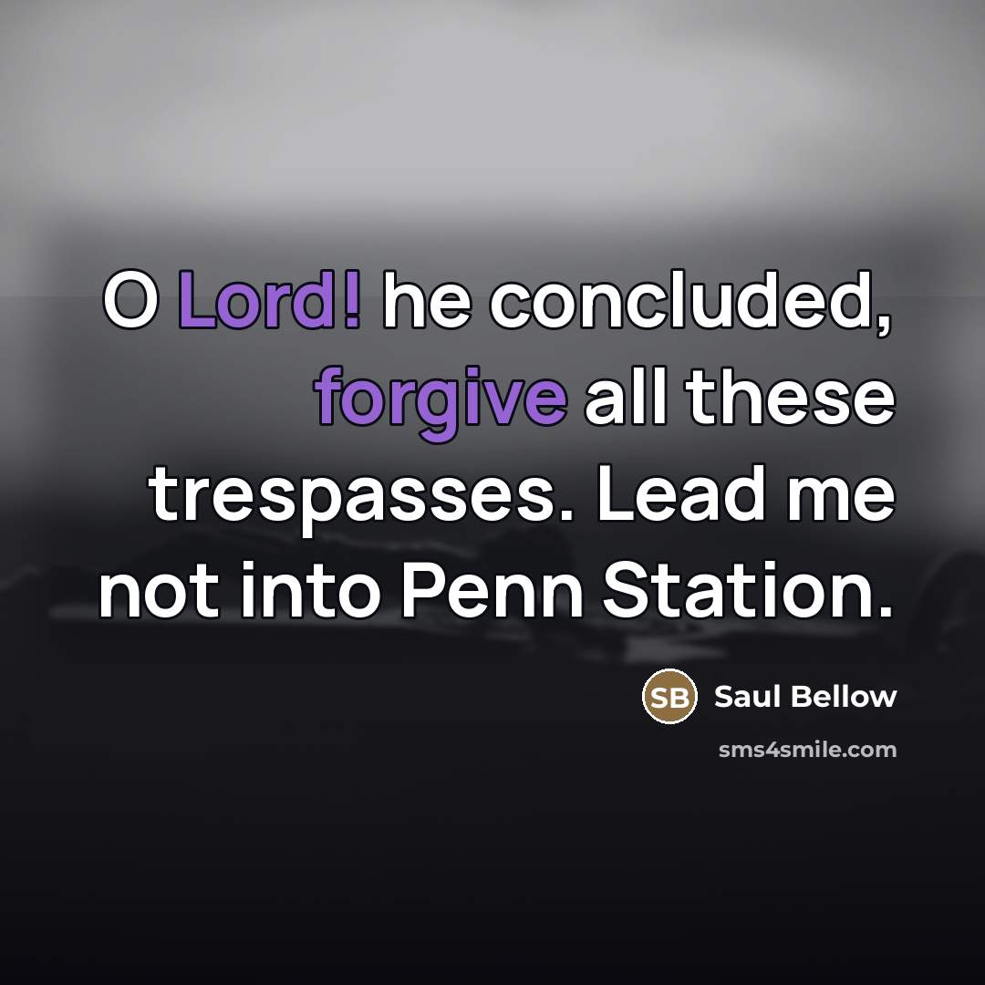 “O Lord! he concluded, forgive all these trespasses. Lead me…” quote by Saul Bellow
