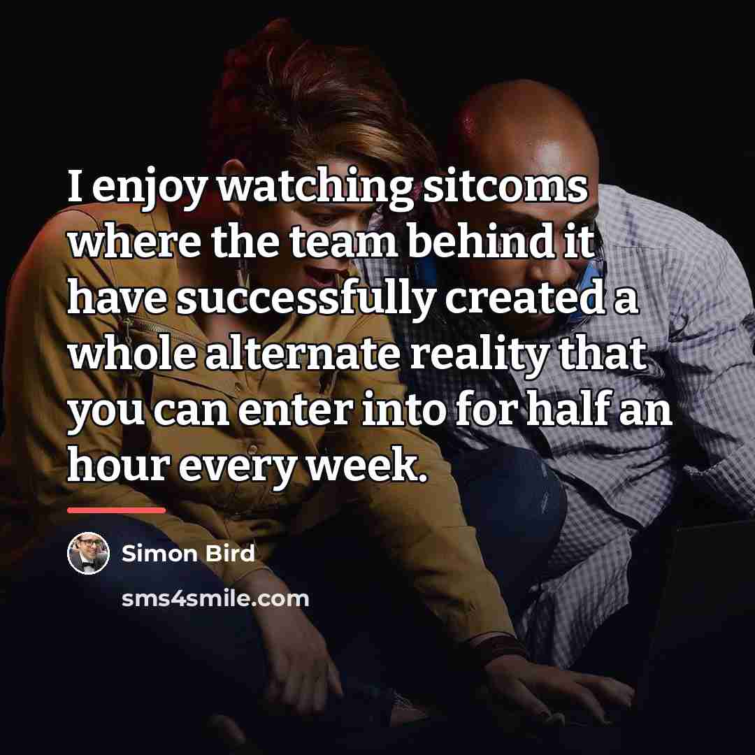 “I enjoy watching sitcoms where the team behind it have…” quote by Simon Bird