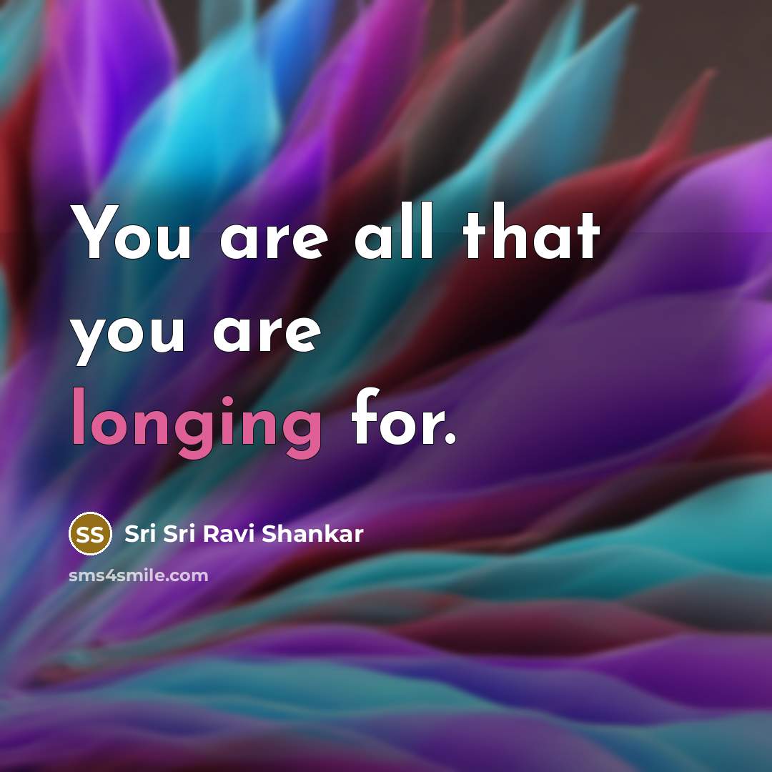 “You are all that you are longing for.…” quote by Sri Sri Ravi Shankar