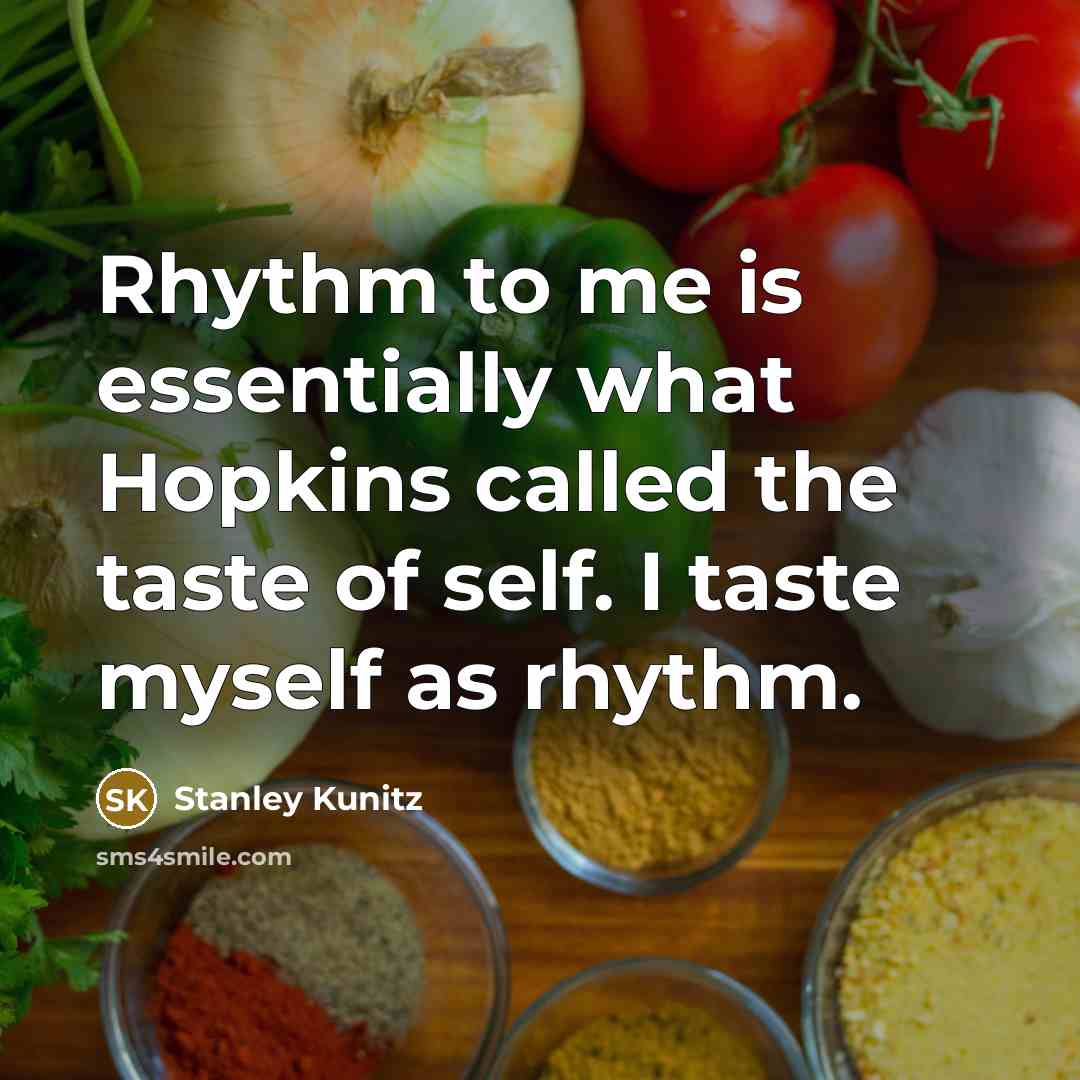 “Rhythm to me is essentially what Hopkins called the taste…” quote by Stanley Kunitz