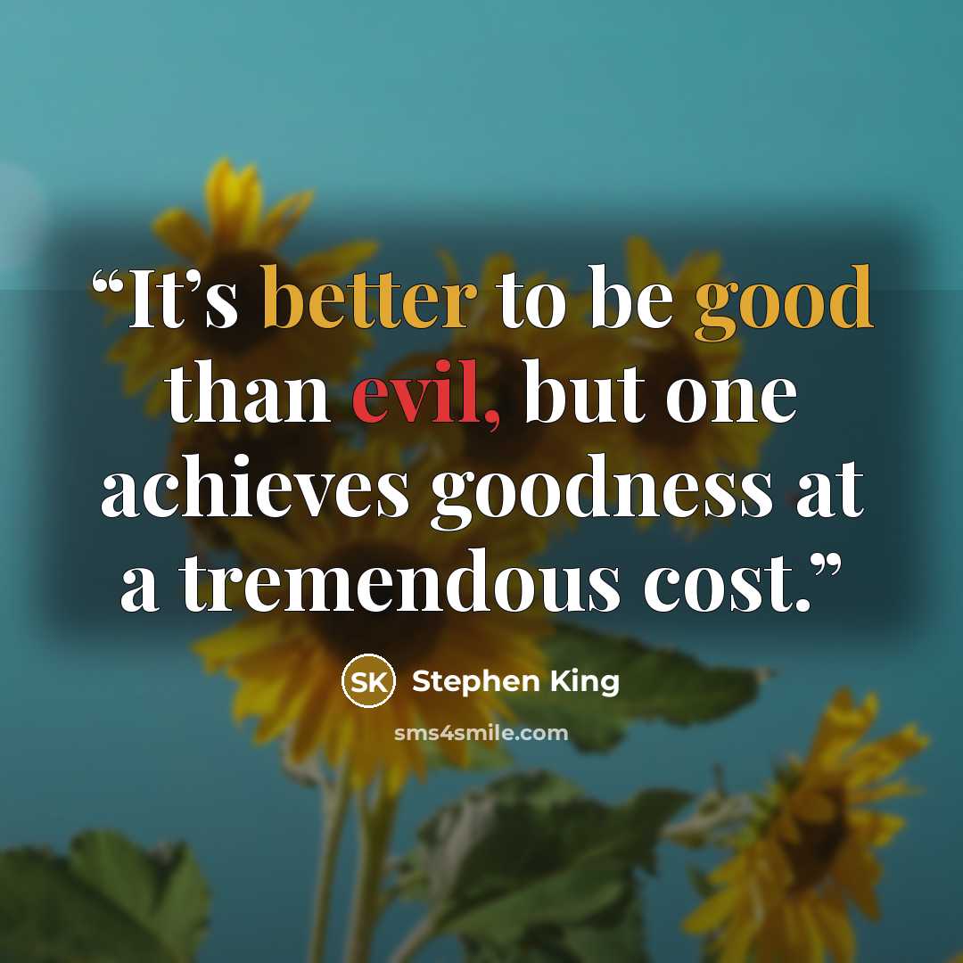 “It’s better to be good than evil, but one achieves goodness at a tremendous cost.” quote by Stephen King